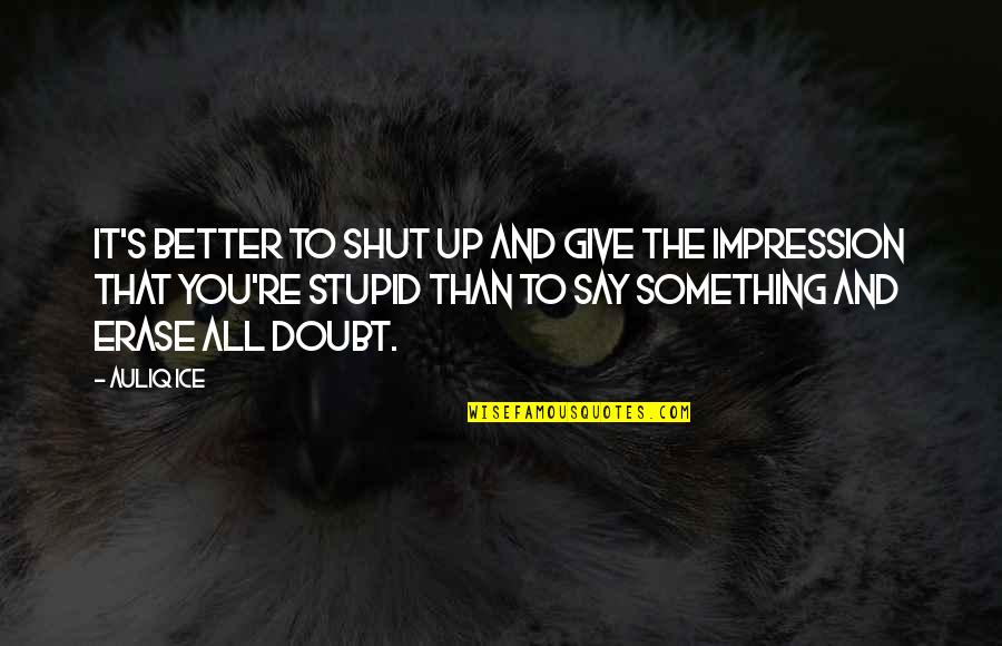 Something Stupid Quotes By Auliq Ice: It's better to shut up and give the