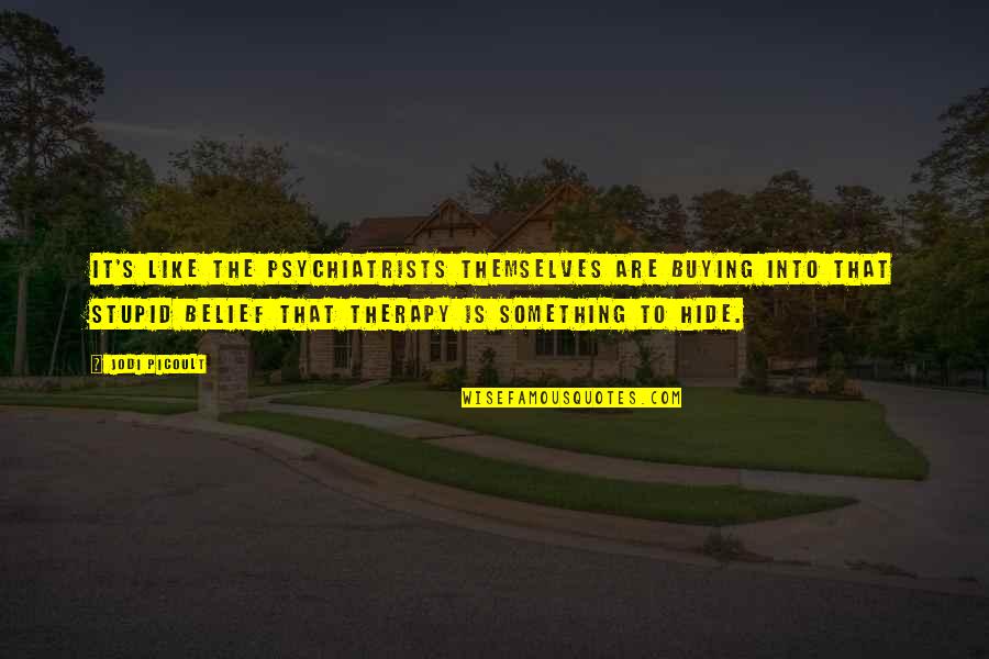 Something Stupid Quotes By Jodi Picoult: It's like the psychiatrists themselves are buying into