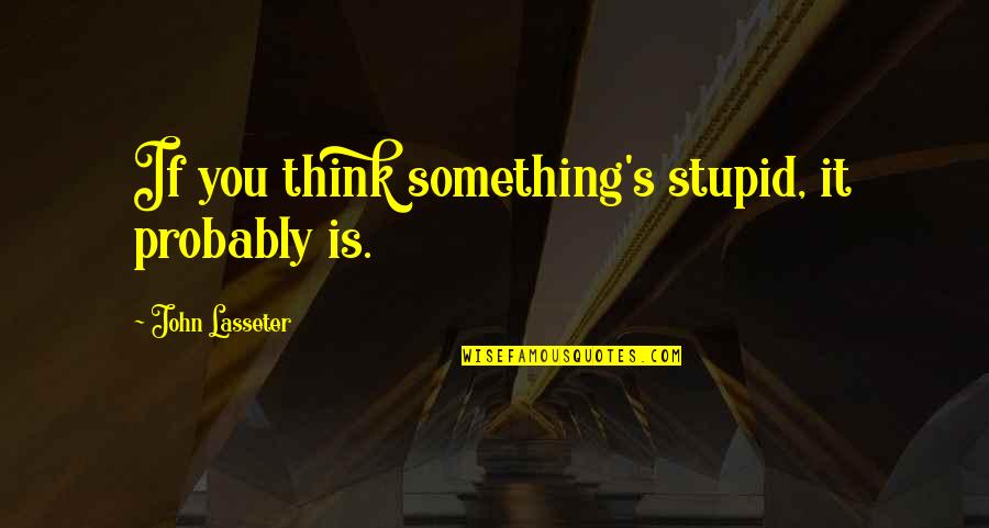 Something Stupid Quotes By John Lasseter: If you think something's stupid, it probably is.