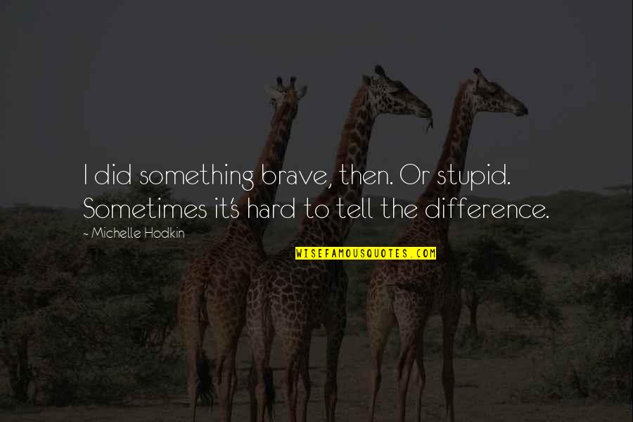 Something Stupid Quotes By Michelle Hodkin: I did something brave, then. Or stupid. Sometimes
