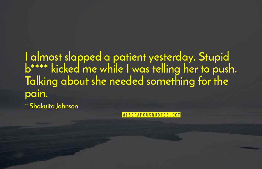 Something Stupid Quotes By Shakuita Johnson: I almost slapped a patient yesterday. Stupid b****