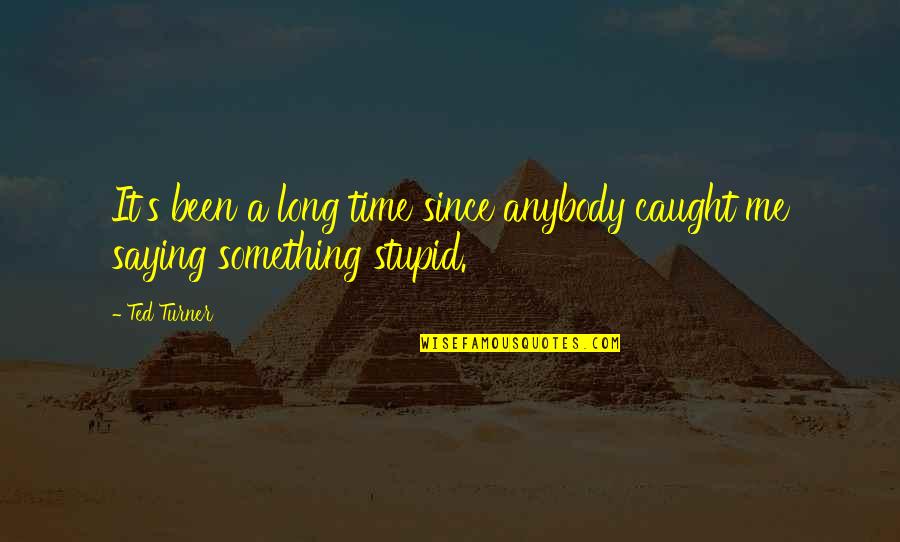 Something Stupid Quotes By Ted Turner: It's been a long time since anybody caught