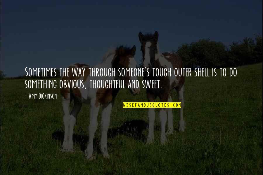 Something Sweet Quotes By Amy Dickinson: Sometimes the way through someone's tough outer shell Something Sweet Quotes By Amy Dickinson: Sometimes the way through someone's tough outer shell