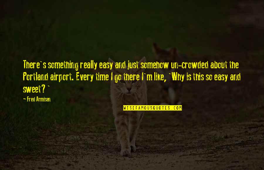 Something Sweet Quotes By Fred Armisen: There's something really easy and just somehow un-crowded