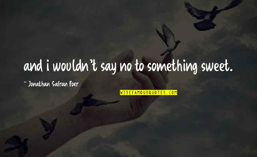 Something Sweet Quotes By Jonathan Safran Foer: and i wouldn't say no to something sweet.