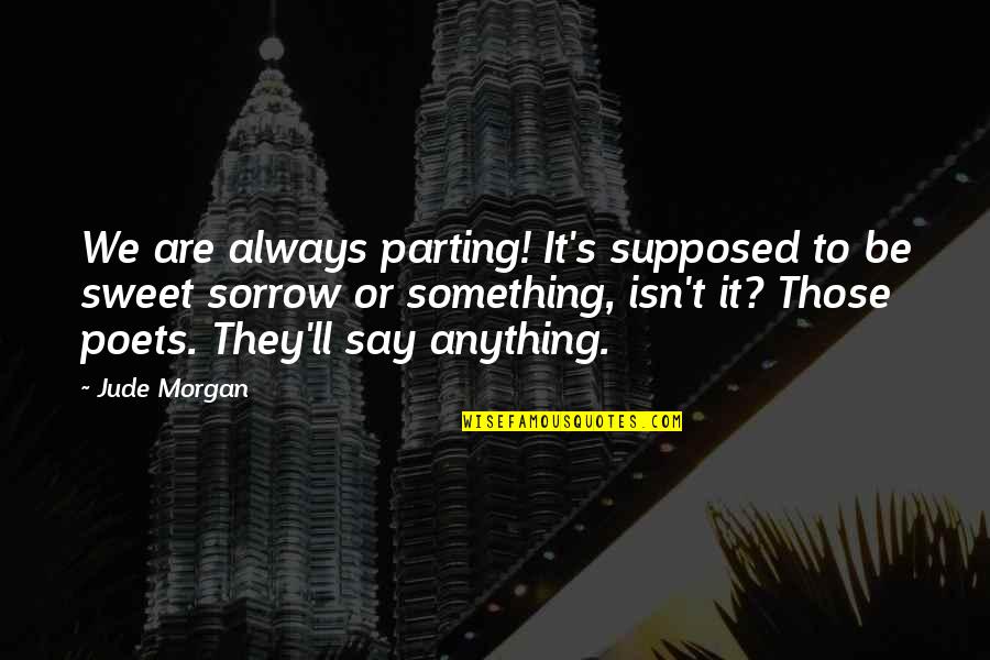 Something Sweet Quotes By Jude Morgan: We are always parting! It's supposed to be