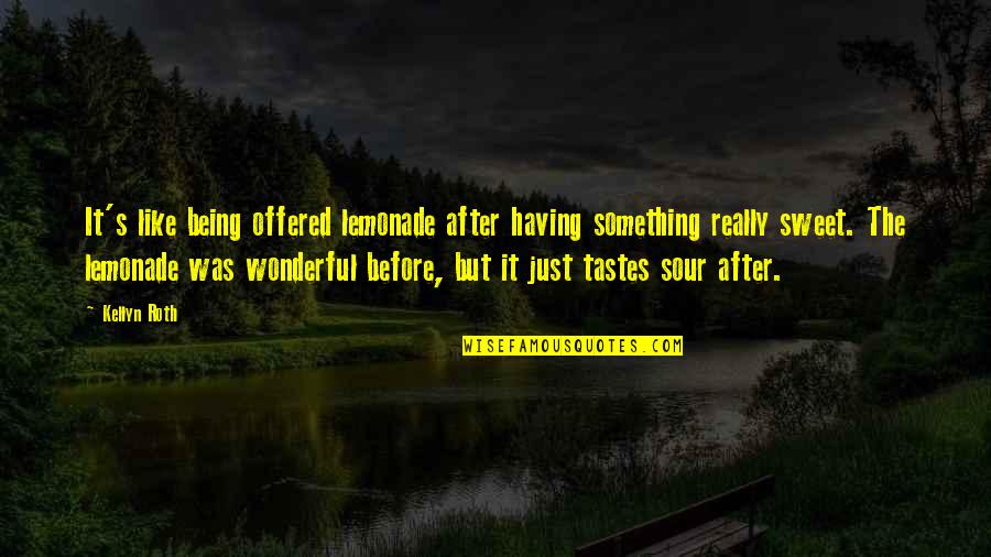 Something Sweet Quotes By Kellyn Roth: It's like being offered lemonade after having something Something Sweet Quotes By Kellyn Roth: It's like being offered lemonade after having something