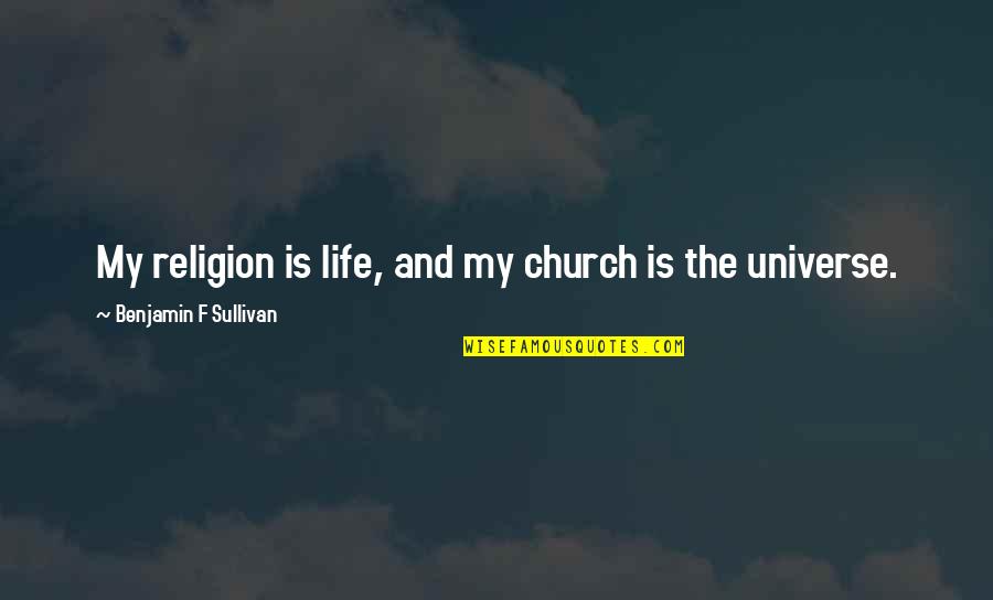 Something Sweet To Say Quotes By Benjamin F Sullivan: My religion is life, and my church is Something Sweet To Say Quotes By Benjamin F Sullivan: My religion is life, and my church is
