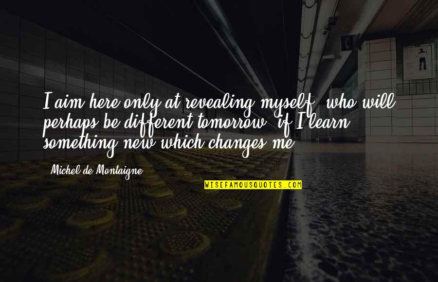 Something That Changes Us Quotes By Michel De Montaigne: I aim here only at revealing myself, who
