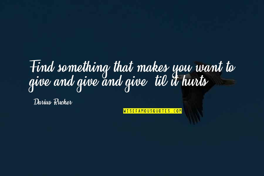 Something That Hurts Quotes By Darius Rucker: Find something that makes you want to give