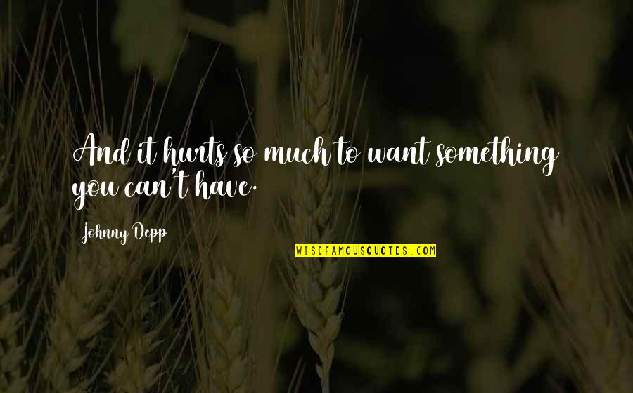 Something That Hurts Quotes By Johnny Depp: And it hurts so much to want something