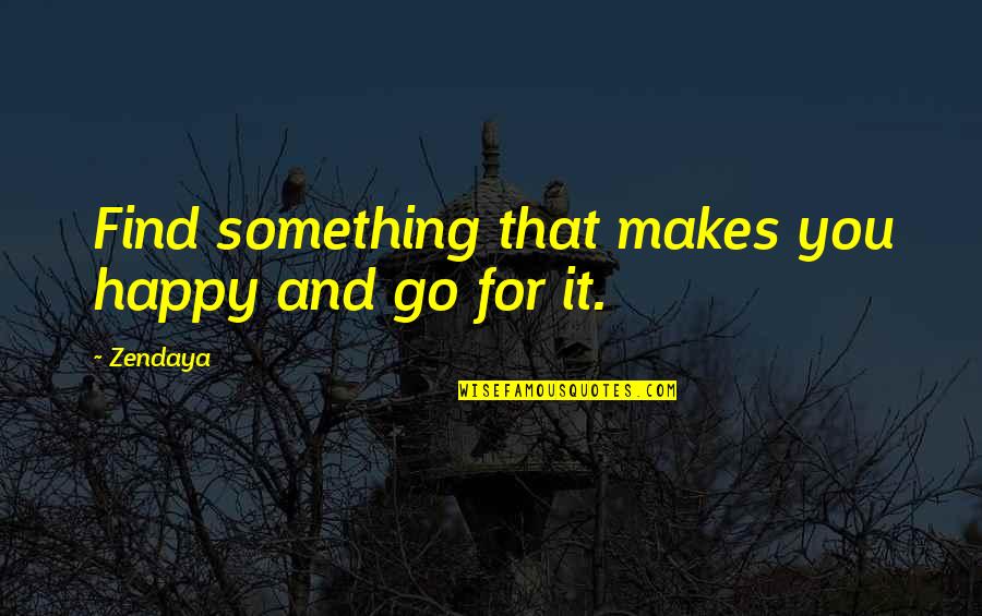 Something That Makes You Happy Quotes By Zendaya: Find something that makes you happy and go