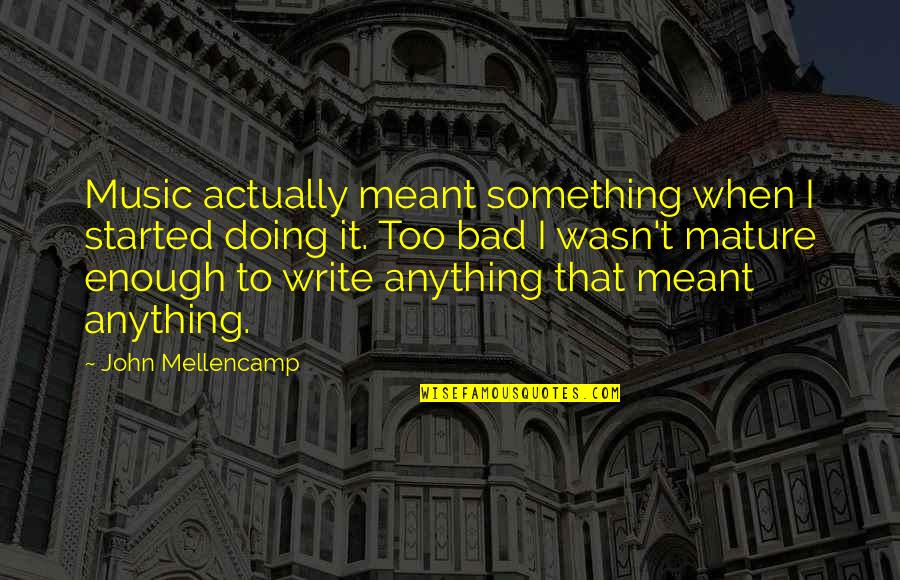 Something That Wasn't Meant To Be Quotes By John Mellencamp: Music actually meant something when I started doing