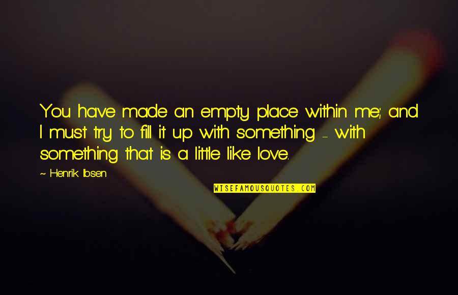 Something That You Love Quotes By Henrik Ibsen: You have made an empty place within me;