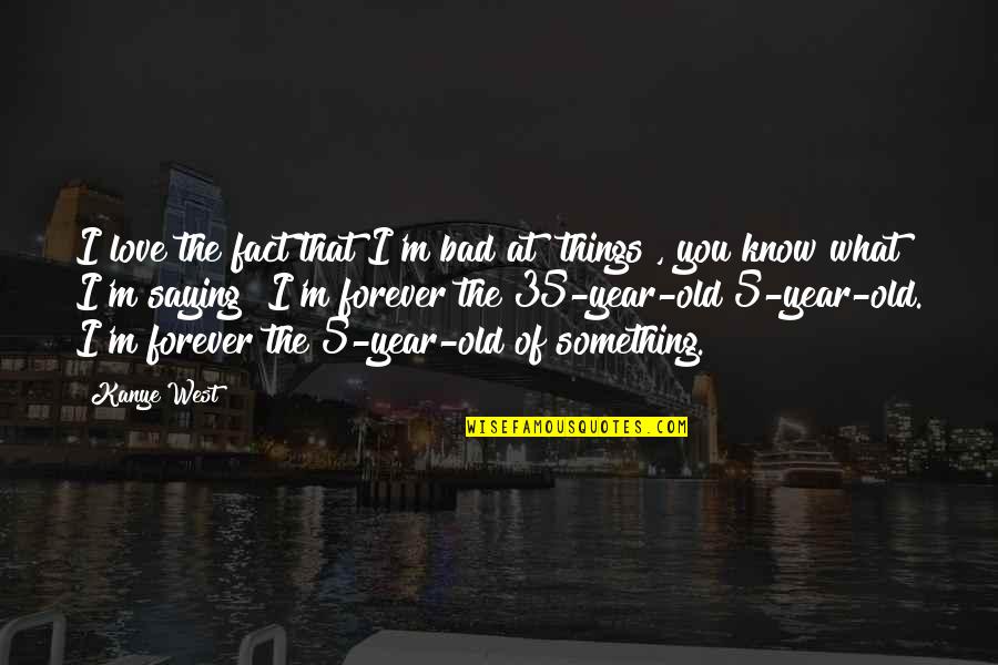 Something That You Love Quotes By Kanye West: I love the fact that I'm bad at