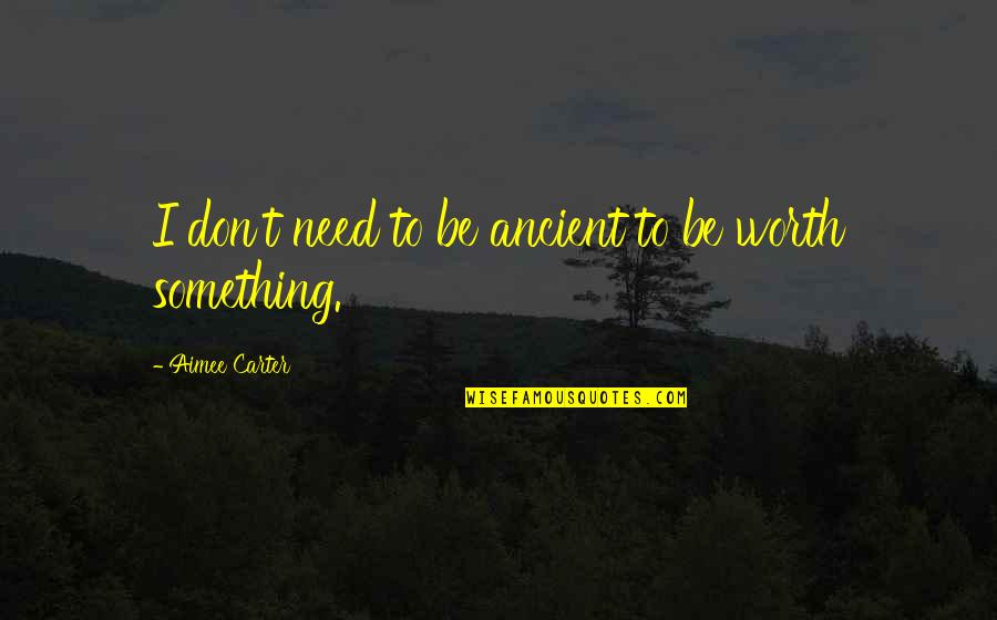 Something Thats Worth It Quotes By Aimee Carter: I don't need to be ancient to be Something Thats Worth It Quotes By Aimee Carter: I don't need to be ancient to be