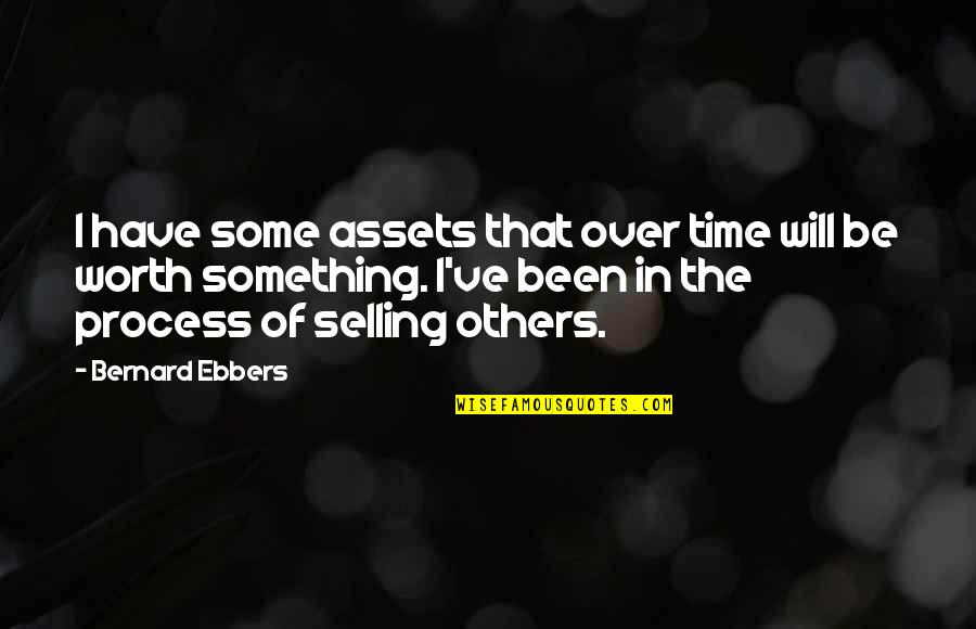 Something Thats Worth It Quotes By Bernard Ebbers: I have some assets that over time will Something Thats Worth It Quotes By Bernard Ebbers: I have some assets that over time will