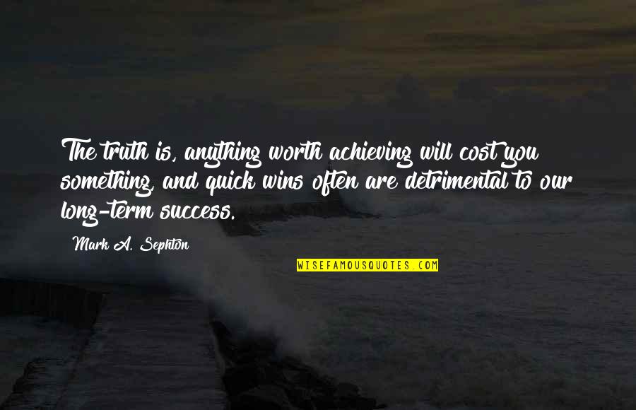 Something Thats Worth It Quotes By Mark A. Sephton: The truth is, anything worth achieving will cost Something Thats Worth It Quotes By Mark A. Sephton: The truth is, anything worth achieving will cost