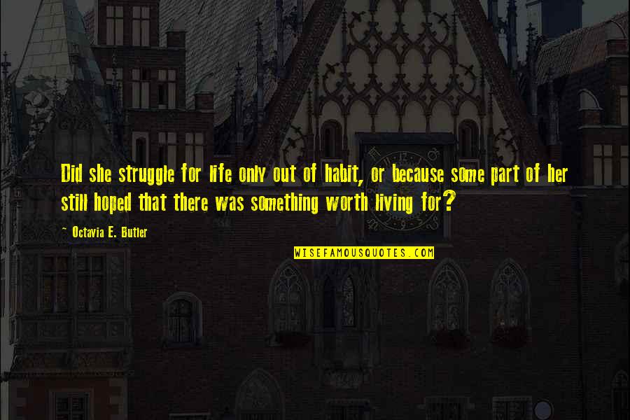 Something Thats Worth It Quotes By Octavia E. Butler: Did she struggle for life only out of Something Thats Worth It Quotes By Octavia E. Butler: Did she struggle for life only out of