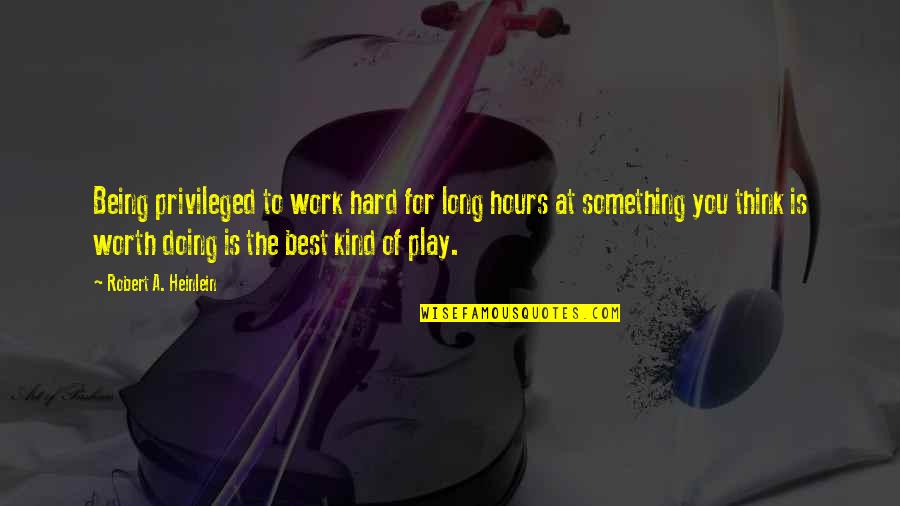 Something Thats Worth It Quotes By Robert A. Heinlein: Being privileged to work hard for long hours Something Thats Worth It Quotes By Robert A. Heinlein: Being privileged to work hard for long hours