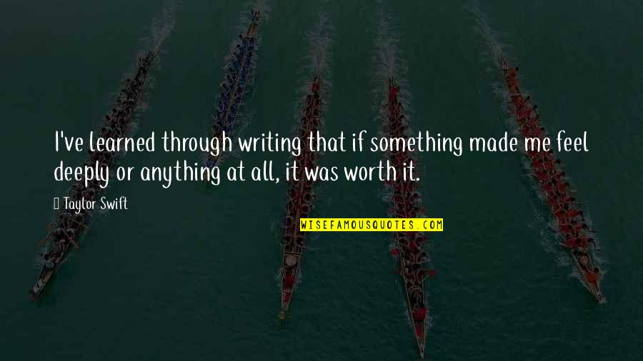 Something Thats Worth It Quotes By Taylor Swift: I've learned through writing that if something made Something Thats Worth It Quotes By Taylor Swift: I've learned through writing that if something made