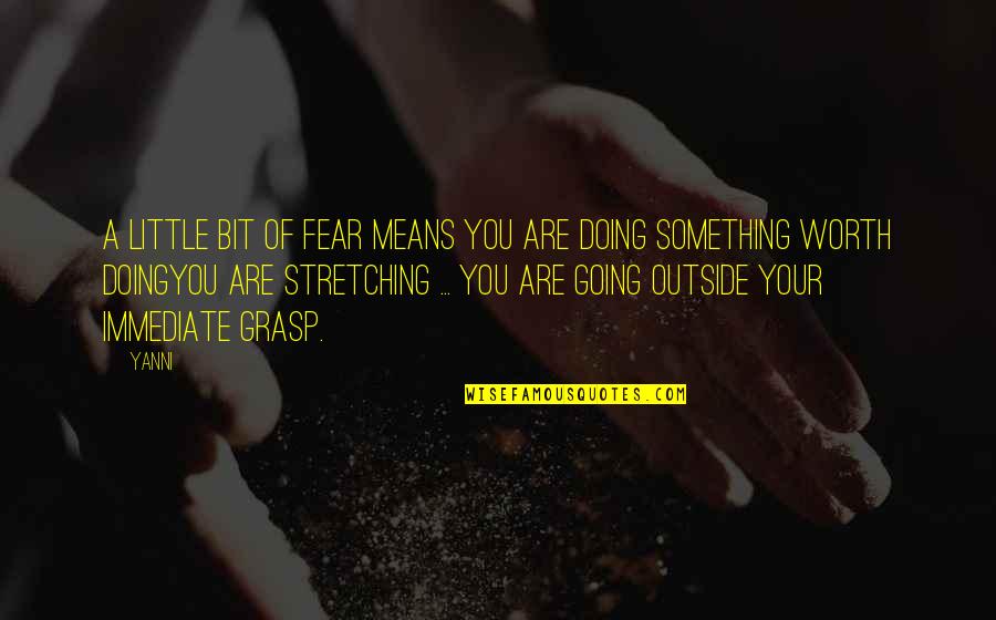 Something Thats Worth It Quotes By Yanni: A little bit of fear means you are Something Thats Worth It Quotes By Yanni: A little bit of fear means you are