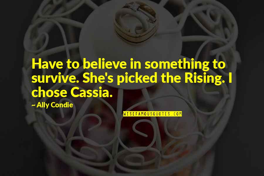 Something To Believe In Quotes By Ally Condie: Have to believe in something to survive. She's