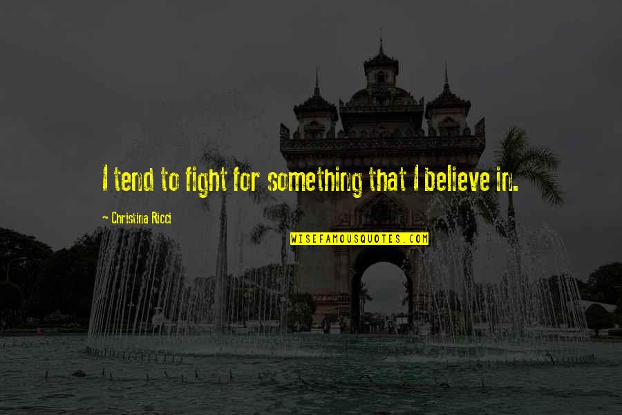 Something To Believe In Quotes By Christina Ricci: I tend to fight for something that I