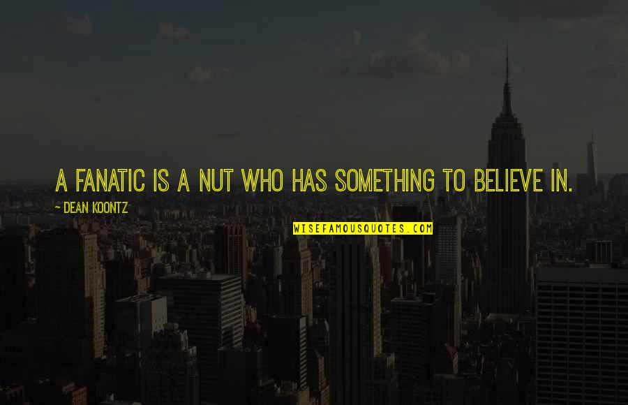Something To Believe In Quotes By Dean Koontz: A fanatic is a nut who has something