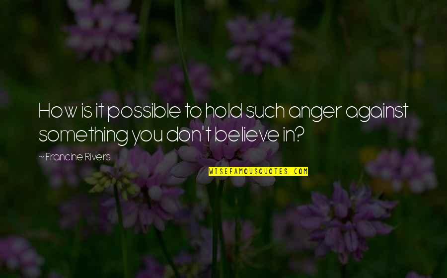 Something To Believe In Quotes By Francine Rivers: How is it possible to hold such anger