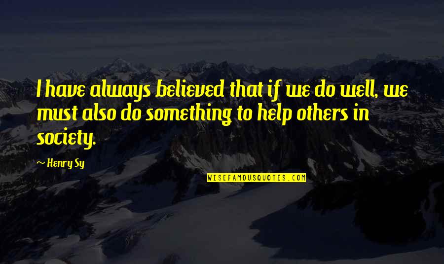 Something To Believe In Quotes By Henry Sy: I have always believed that if we do