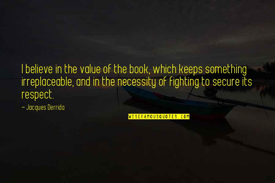 Something To Believe In Quotes By Jacques Derrida: I believe in the value of the book,