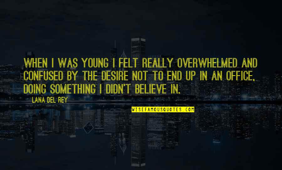 Something To Believe In Quotes By Lana Del Rey: When I was young I felt really overwhelmed