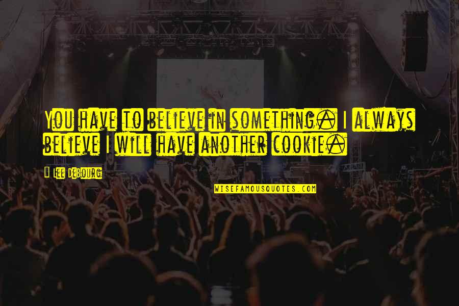 Something To Believe In Quotes By Lee DeBourg: You have to believe in something. I always