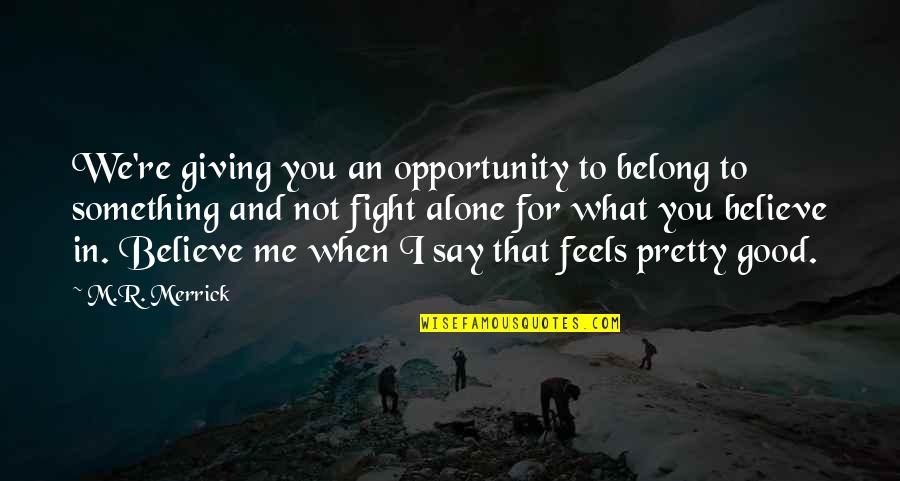 Something To Believe In Quotes By M.R. Merrick: We're giving you an opportunity to belong to
