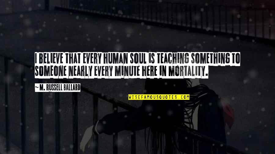 Something To Believe In Quotes By M. Russell Ballard: I believe that every human soul is teaching