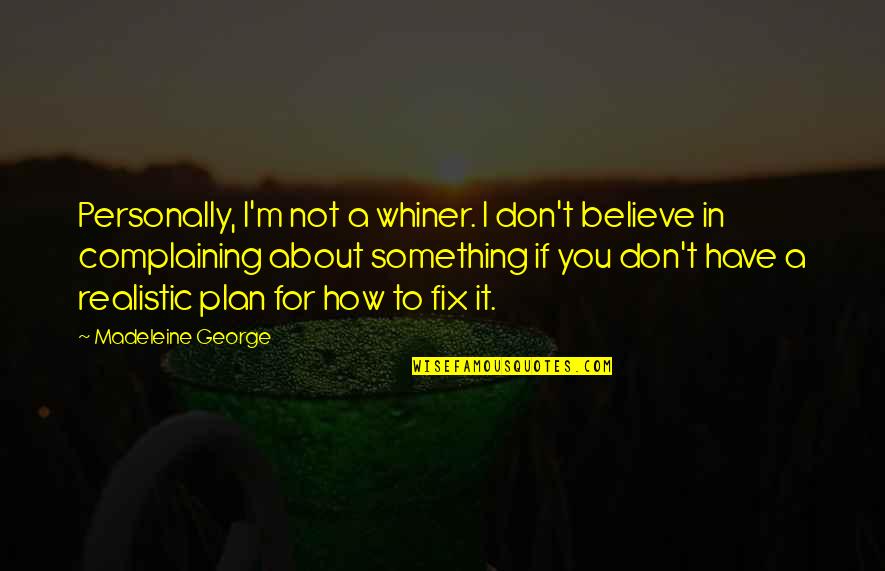 Something To Believe In Quotes By Madeleine George: Personally, I'm not a whiner. I don't believe