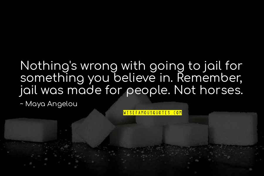 Something To Believe In Quotes By Maya Angelou: Nothing's wrong with going to jail for something