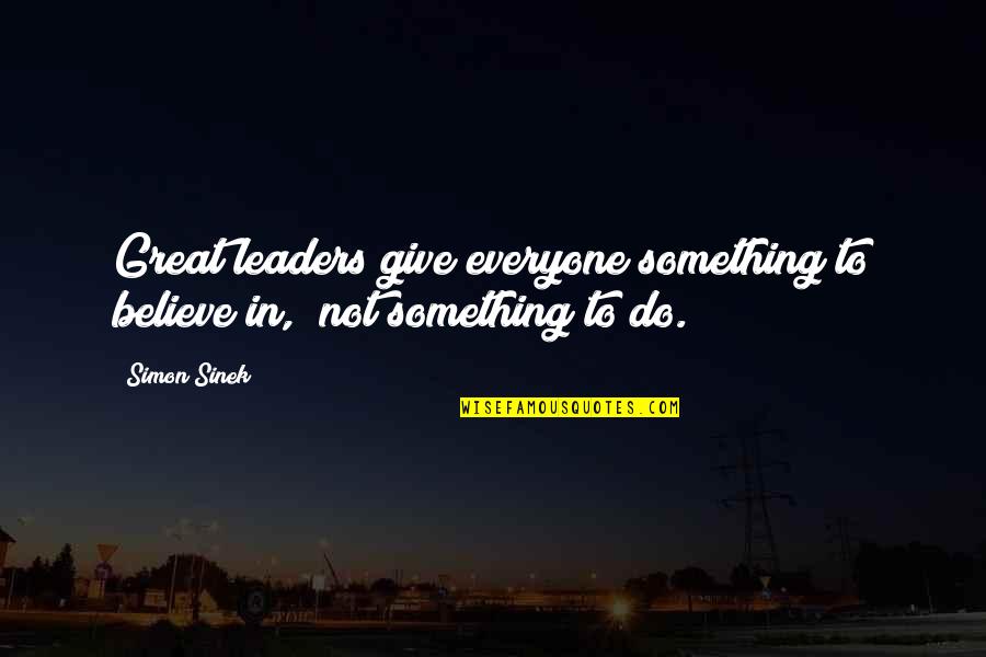 Something To Believe In Quotes By Simon Sinek: Great leaders give everyone something to believe in,