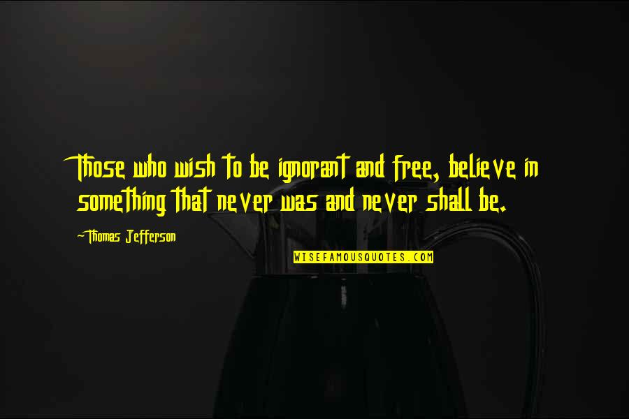 Something To Believe In Quotes By Thomas Jefferson: Those who wish to be ignorant and free,