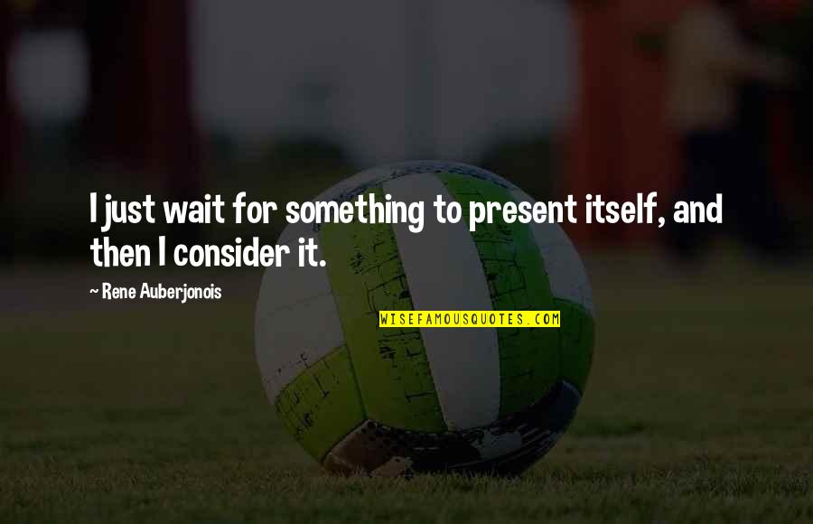 Something To Consider Quotes By Rene Auberjonois: I just wait for something to present itself,