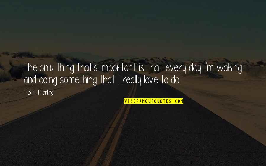 Something To Do Something To Love Quotes By Brit Marling: The only thing that's important is that every