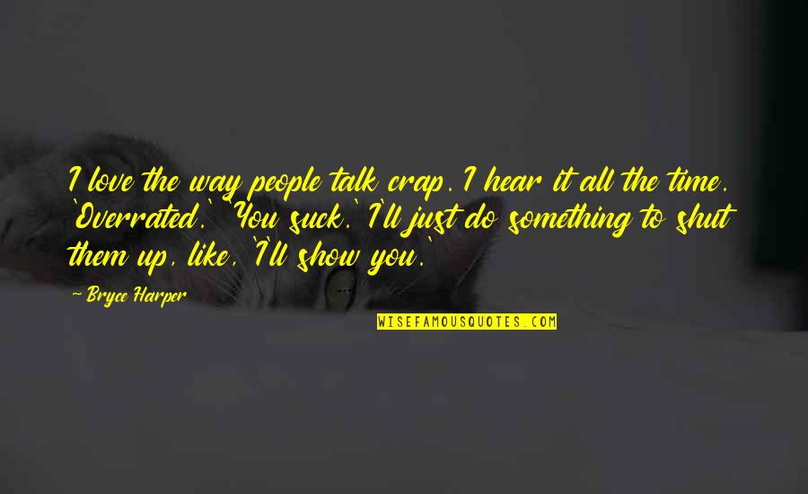 Something To Do Something To Love Quotes By Bryce Harper: I love the way people talk crap. I Something To Do Something To Love Quotes By Bryce Harper: I love the way people talk crap. I