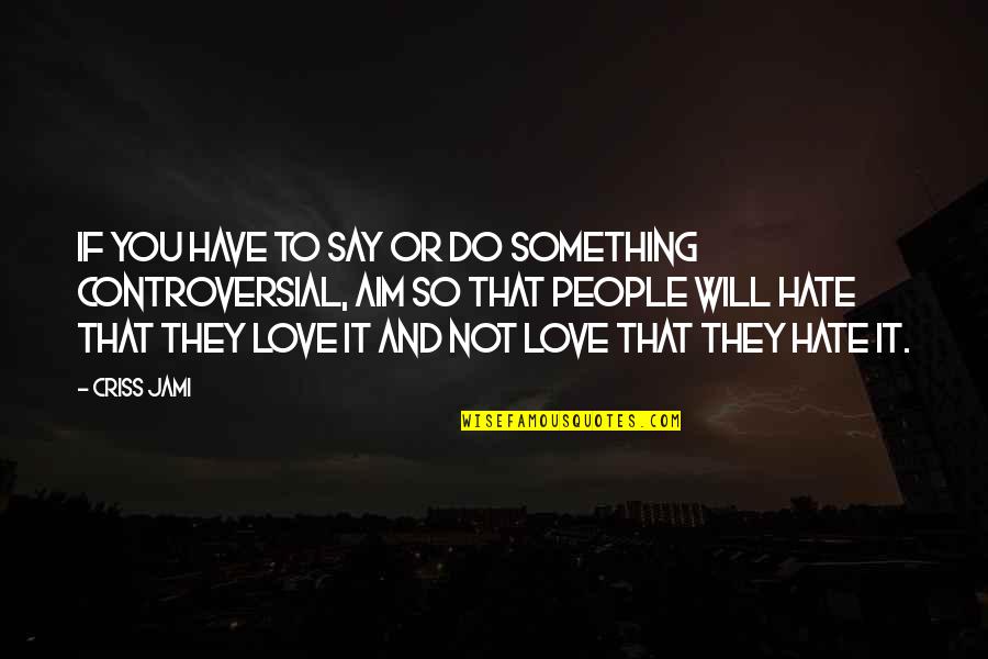 Something To Do Something To Love Quotes By Criss Jami: If you have to say or do something Something To Do Something To Love Quotes By Criss Jami: If you have to say or do something