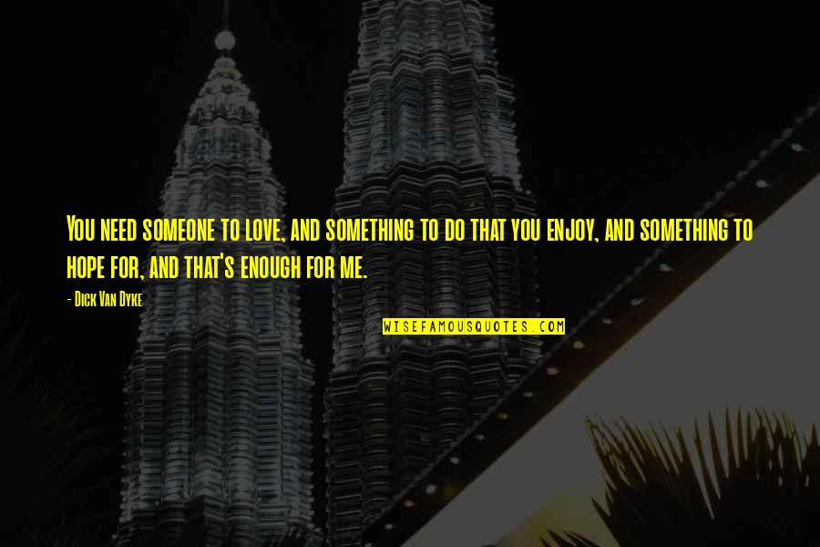 Something To Do Something To Love Quotes By Dick Van Dyke: You need someone to love, and something to Something To Do Something To Love Quotes By Dick Van Dyke: You need someone to love, and something to