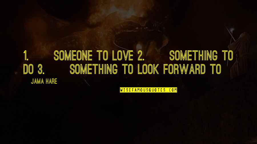 Something To Do Something To Love Quotes By Jama Hare: 1. Someone to love 2. Something to do