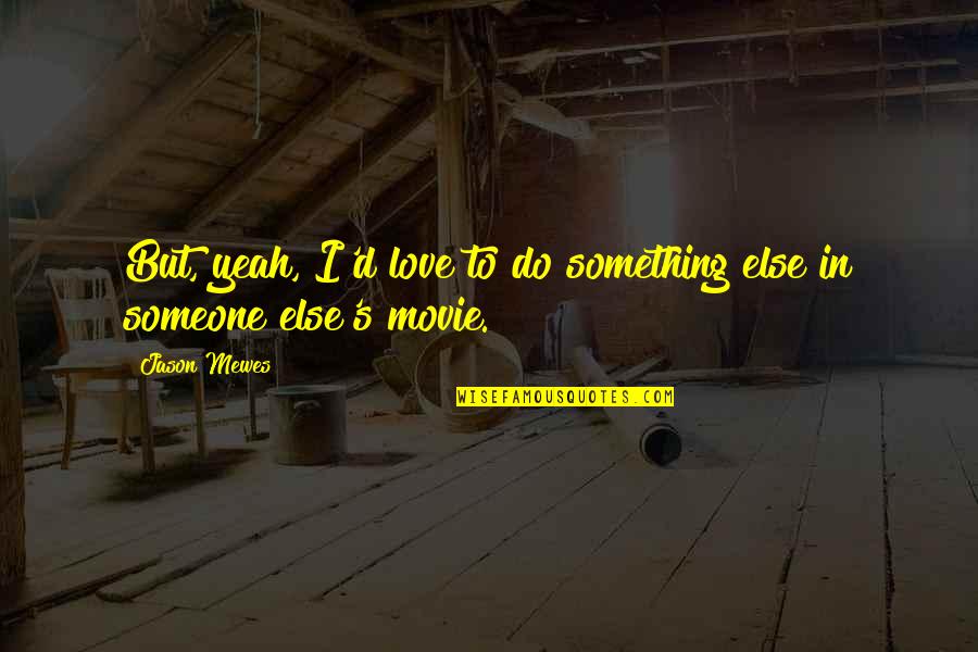 Something To Do Something To Love Quotes By Jason Mewes: But, yeah, I'd love to do something else