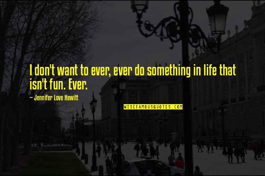 Something To Do Something To Love Quotes By Jennifer Love Hewitt: I don't want to ever, ever do something Something To Do Something To Love Quotes By Jennifer Love Hewitt: I don't want to ever, ever do something