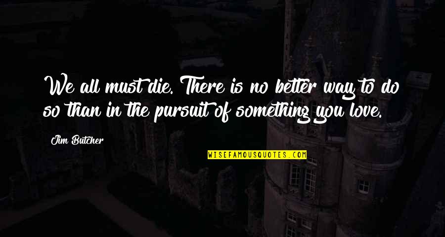 Something To Do Something To Love Quotes By Jim Butcher: We all must die. There is no better Something To Do Something To Love Quotes By Jim Butcher: We all must die. There is no better