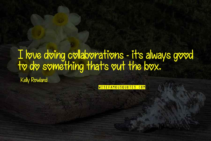 Something To Do Something To Love Quotes By Kelly Rowland: I love doing collaborations - it's always good